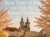 Best Time of Day to Visit the Easter Markets